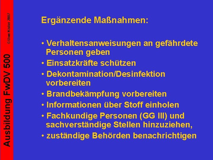 © Uwe Kister 2007 Ausbildung Fw. DV 500 Ergänzende Maßnahmen: • Verhaltensanweisungen an gefährdete
