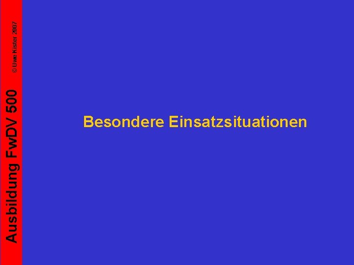 Ausbildung Fw. DV 500 Besondere Einsatzsituationen © Uwe Kister 2007 