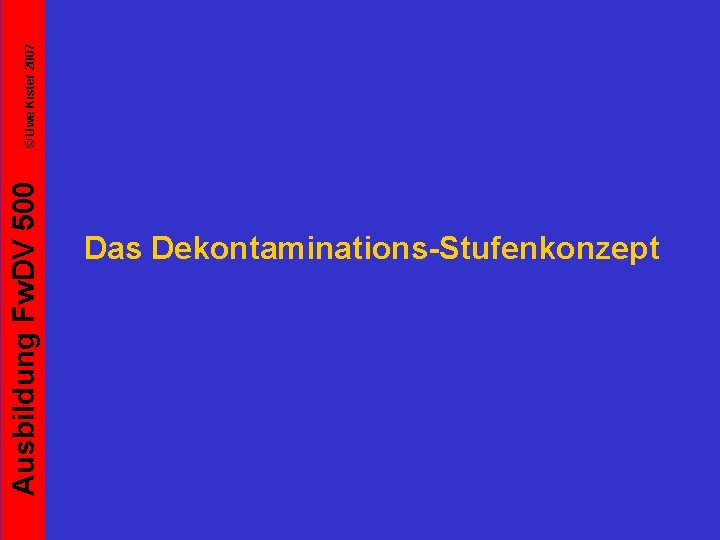 Ausbildung Fw. DV 500 Das Dekontaminations-Stufenkonzept © Uwe Kister 2007 