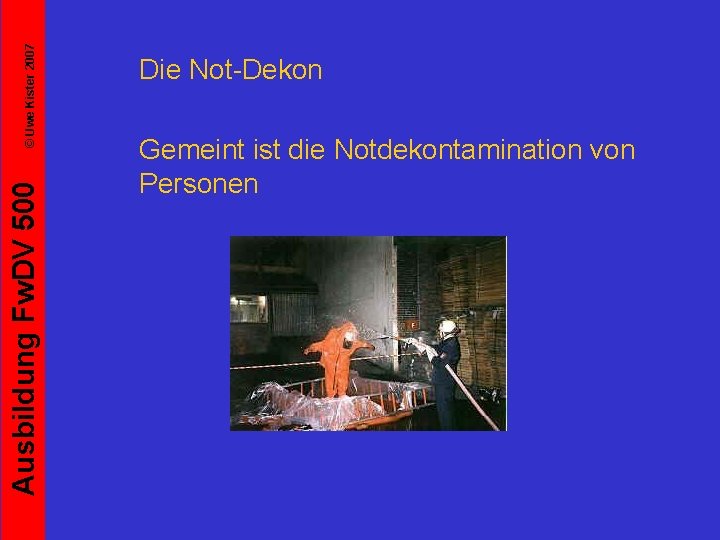 © Uwe Kister 2007 Ausbildung Fw. DV 500 Die Not-Dekon Gemeint ist die Notdekontamination