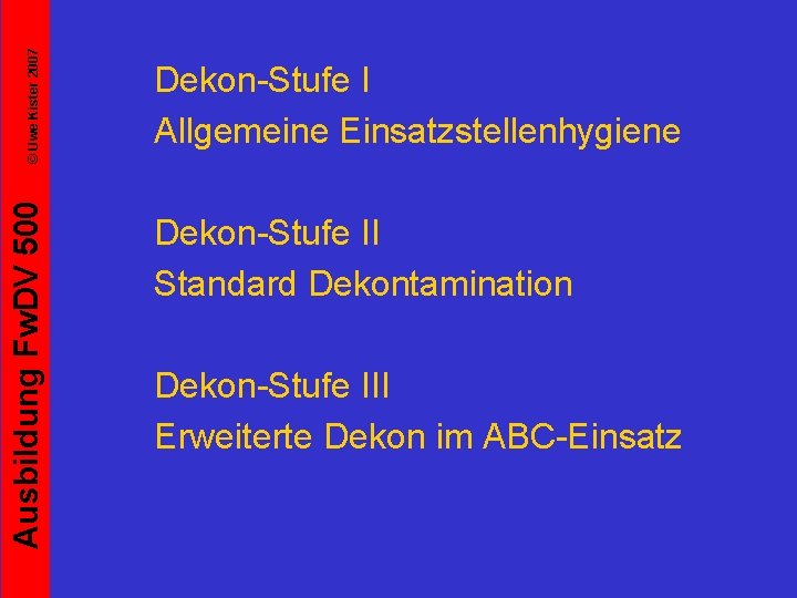 © Uwe Kister 2007 Ausbildung Fw. DV 500 Dekon-Stufe I Allgemeine Einsatzstellenhygiene Dekon-Stufe II