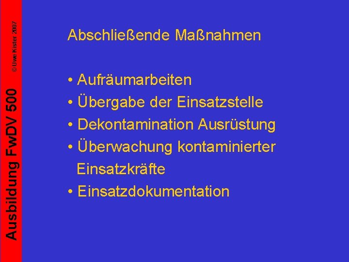 © Uwe Kister 2007 Ausbildung Fw. DV 500 Abschließende Maßnahmen • Aufräumarbeiten • Übergabe