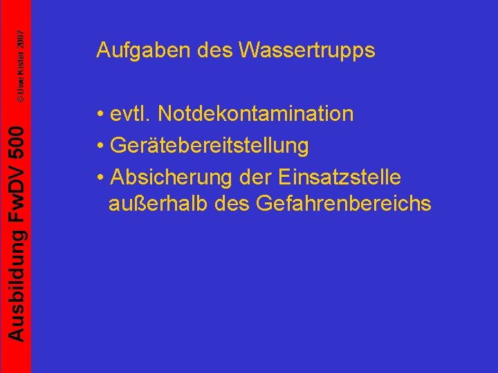 © Uwe Kister 2007 Ausbildung Fw. DV 500 Aufgaben des Wassertrupps • evtl. Notdekontamination