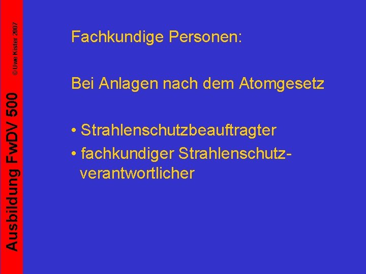 © Uwe Kister 2007 Ausbildung Fw. DV 500 Fachkundige Personen: Bei Anlagen nach dem