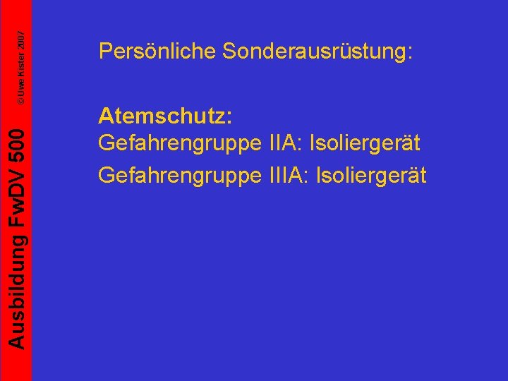 © Uwe Kister 2007 Ausbildung Fw. DV 500 Persönliche Sonderausrüstung: Atemschutz: Gefahrengruppe IIA: Isoliergerät