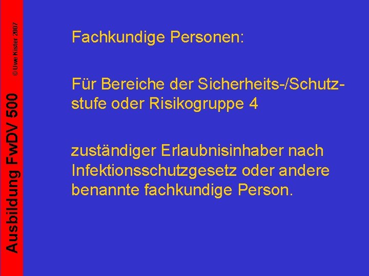 © Uwe Kister 2007 Ausbildung Fw. DV 500 Fachkundige Personen: Für Bereiche der Sicherheits-/Schutzstufe