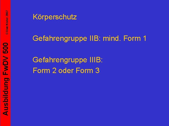 © Uwe Kister 2007 Ausbildung Fw. DV 500 Körperschutz Gefahrengruppe IIB: mind. Form 1