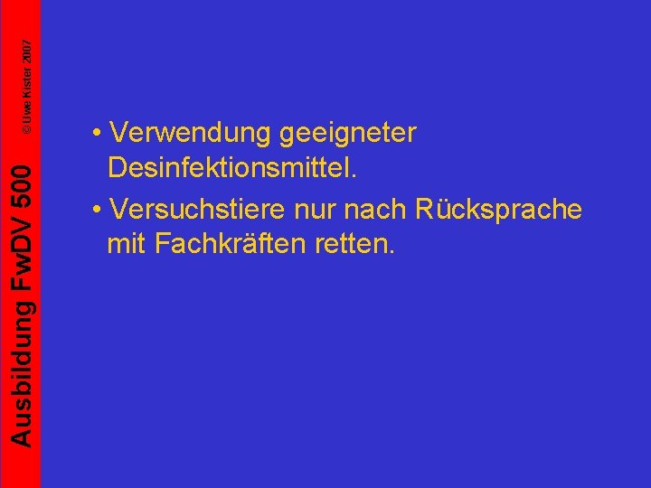 © Uwe Kister 2007 Ausbildung Fw. DV 500 • Verwendung geeigneter Desinfektionsmittel. • Versuchstiere