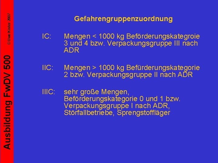 © Uwe Kister 2007 Ausbildung Fw. DV 500 Gefahrengruppenzuordnung IC: Mengen < 1000 kg
