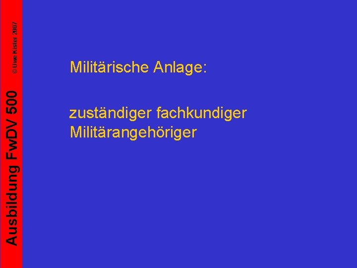 © Uwe Kister 2007 Ausbildung Fw. DV 500 Militärische Anlage: zuständiger fachkundiger Militärangehöriger 