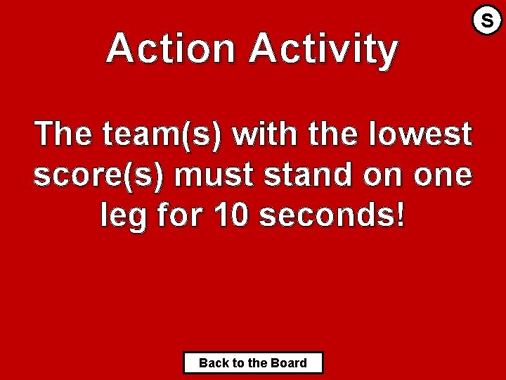 Action Activity The team(s) with the lowest score(s) must stand on one leg for