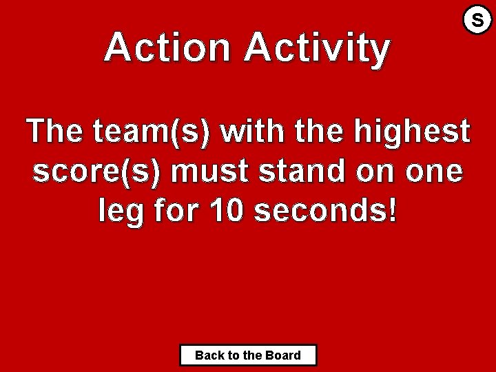 Action Activity S The team(s) with the highest score(s) must stand on one leg