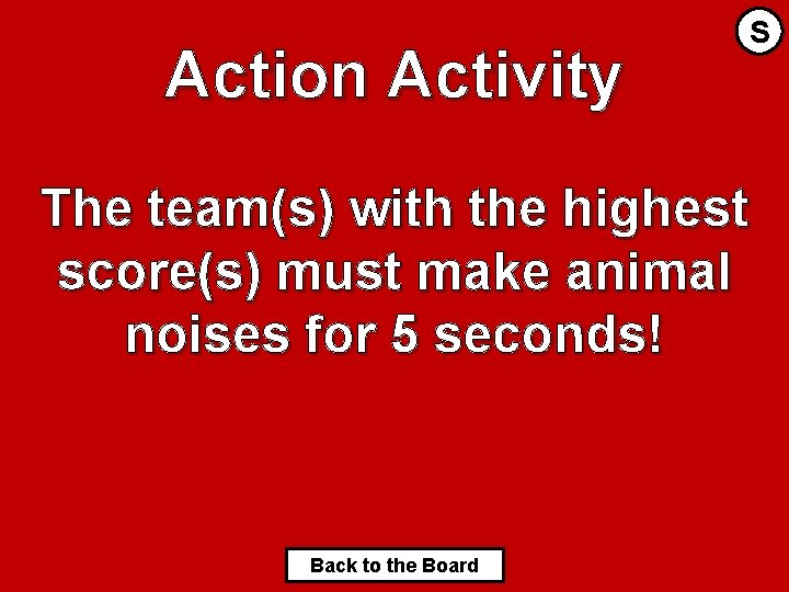 Action Activity S The team(s) with the highest score(s) must make animal noises for