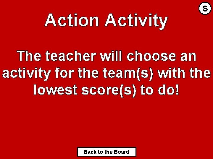 Action Activity S The teacher will choose an activity for the team(s) with the