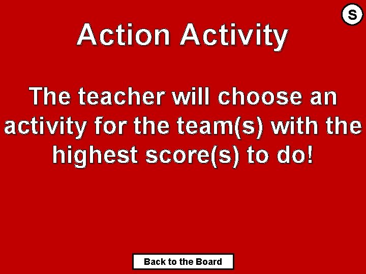 Action Activity S The teacher will choose an activity for the team(s) with the