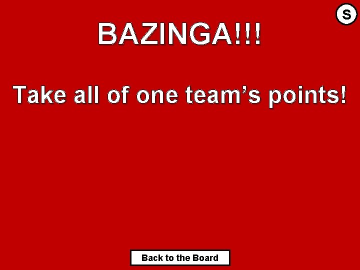 BAZINGA!!! S Take all of one team’s points! Back to the Board 