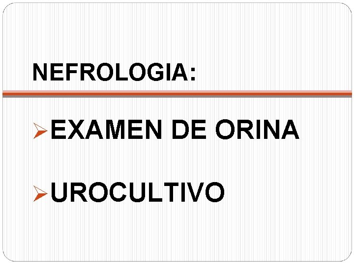 NEFROLOGIA: ØEXAMEN DE ORINA ØUROCULTIVO 