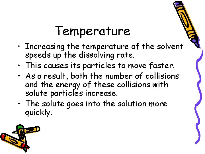 Temperature • Increasing the temperature of the solvent speeds up the dissolving rate. •