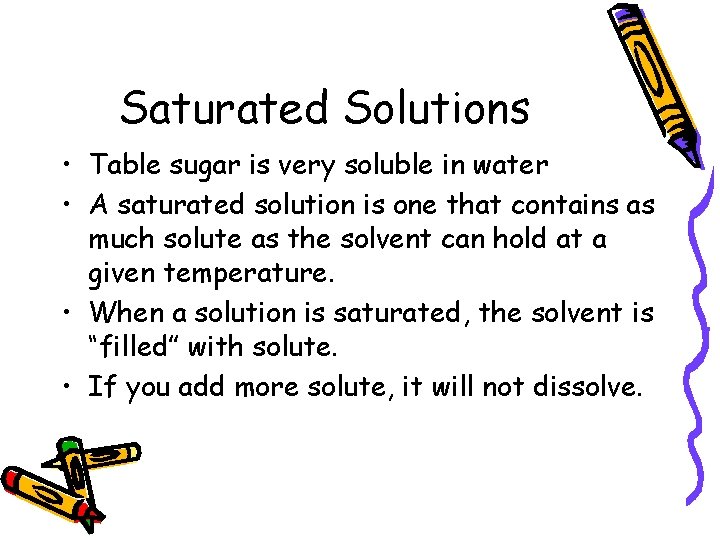 Saturated Solutions • Table sugar is very soluble in water • A saturated solution