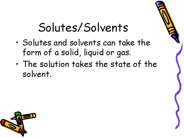 Solutes/Solvents • Solutes and solvents can take the form of a solid, liquid or