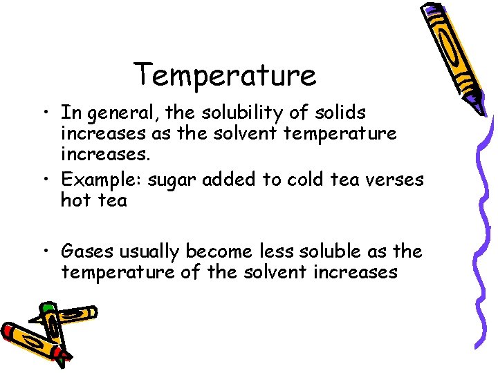 Temperature • In general, the solubility of solids increases as the solvent temperature increases.