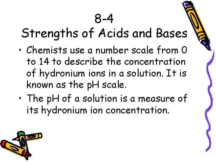 8 -4 Strengths of Acids and Bases • Chemists use a number scale from