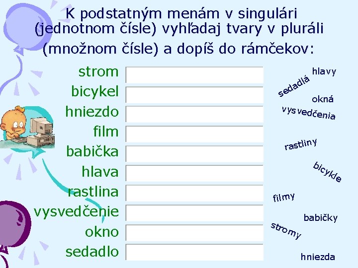 K podstatným menám v singulári (jednotnom čísle) vyhľadaj tvary v pluráli (množnom čísle) a