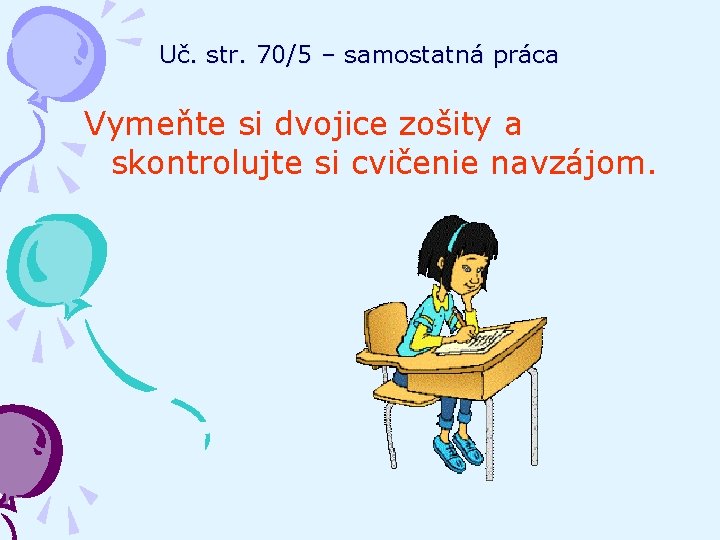 Uč. str. 70/5 – samostatná práca Vymeňte si dvojice zošity a skontrolujte si cvičenie