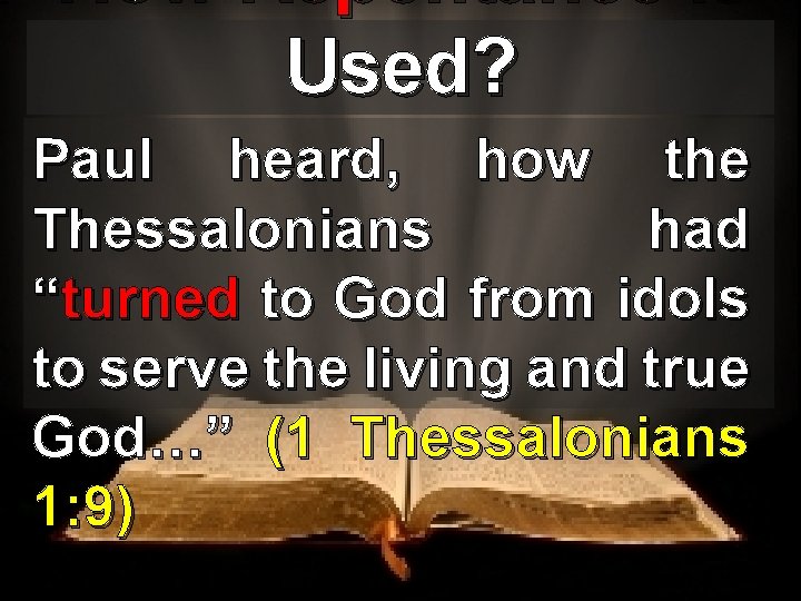 How Repentance is Used? Paul heard, how the Thessalonians had “turned to God from
