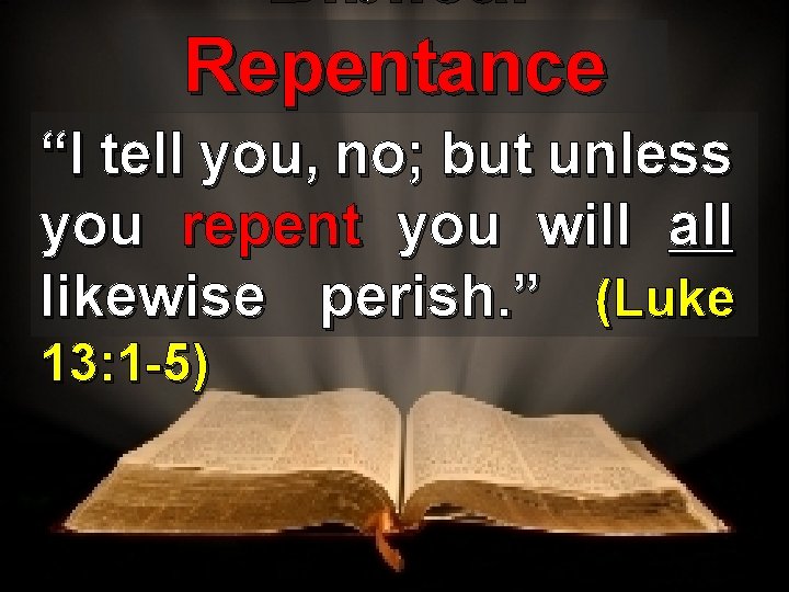 Biblical Repentance “I tell you, no; but unless you repent you will all likewise