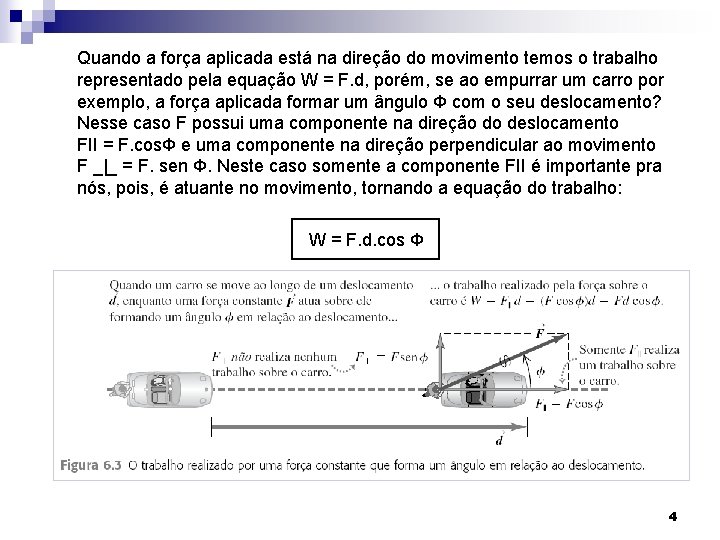 Quando a força aplicada está na direção do movimento temos o trabalho representado pela