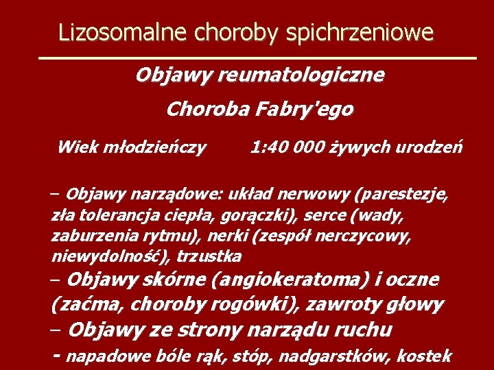 Lizosomalne choroby spichrzeniowe Objawy reumatologiczne Choroba Fabry'ego Wiek młodzieńczy 1: 40 000 żywych urodzeń
