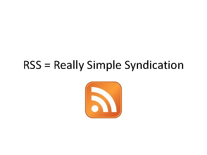 RSS = Really Simple Syndication 