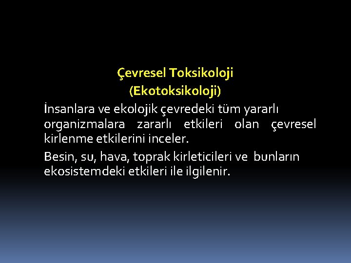 Çevresel Toksikoloji (Ekotoksikoloji) İnsanlara ve ekolojik çevredeki tüm yararlı organizmalara zararlı etkileri olan çevresel