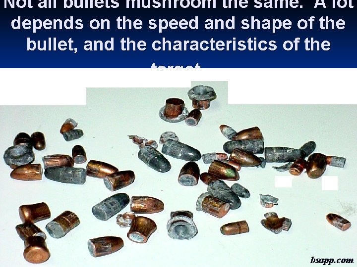 Not all bullets mushroom the same. A lot depends on the speed and shape