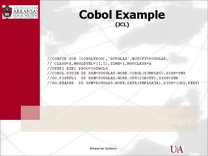Cobol Example (JCL) //COBJOB (COBOLPROG), 'DOUGLAS', NOTIFY=DOUGLAS, // CLASS=A, MSGLEVEL=(1, 1), TIME=1, MSGCLASS=A //STEP
