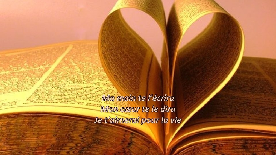 Ma main te l’écrira Mon cœur te le dira Je t’aimerai pour la vie