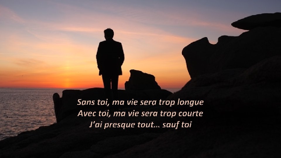 Sans toi, ma vie sera trop longue Avec toi, ma vie sera trop courte