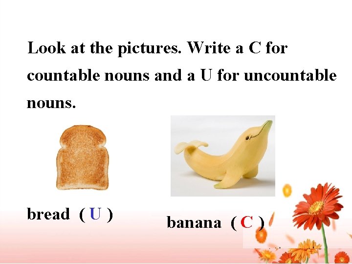 Look at the pictures. Write a C for countable nouns and a U for