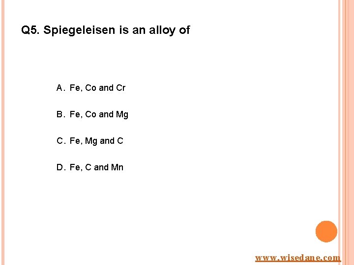 Q 5. Spiegeleisen is an alloy of A. Fe, Co and Cr B. Fe,