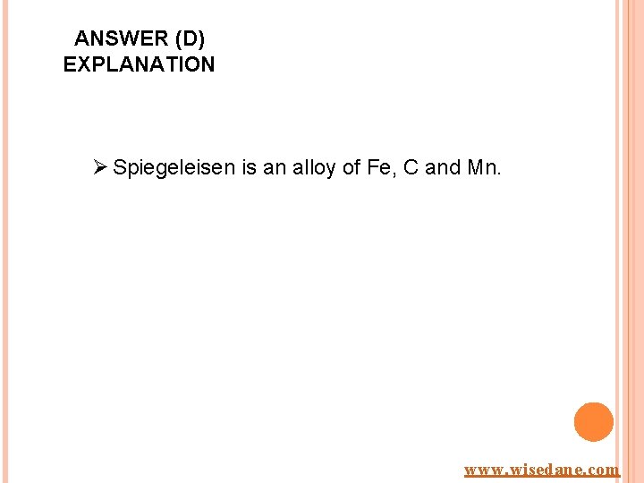 ANSWER (D) EXPLANATION Ø Spiegeleisen is an alloy of Fe, C and Mn. www.
