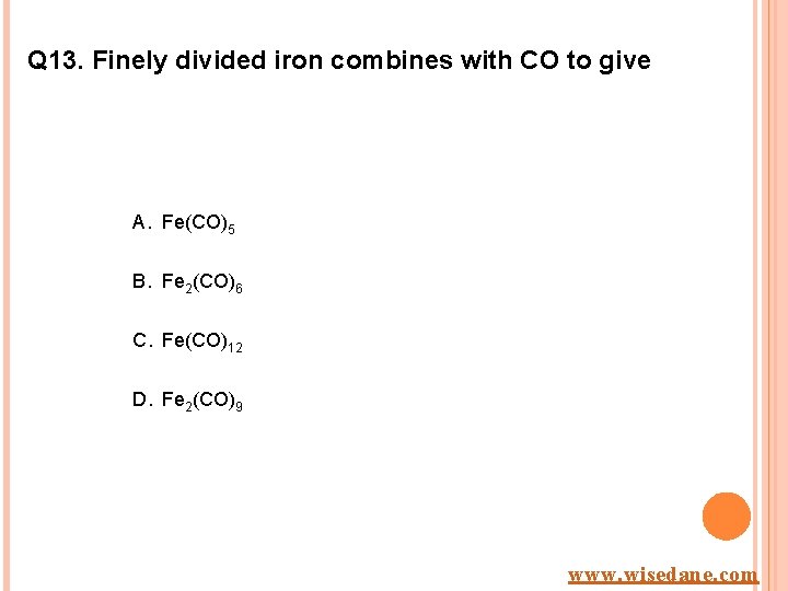 Q 13. Finely divided iron combines with CO to give A. Fe(CO)5 B. Fe