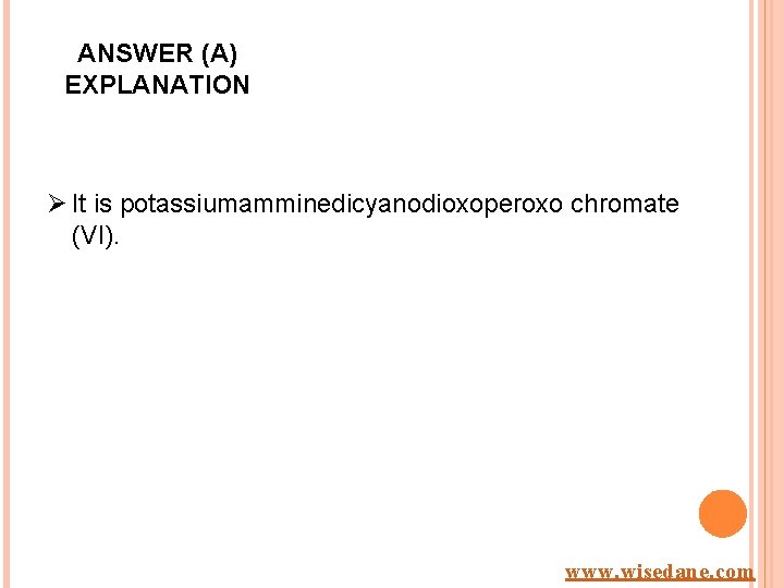 ANSWER (A) EXPLANATION Ø It is potassiumamminedicyanodioxoperoxo chromate (VI). www. wisedane. com 