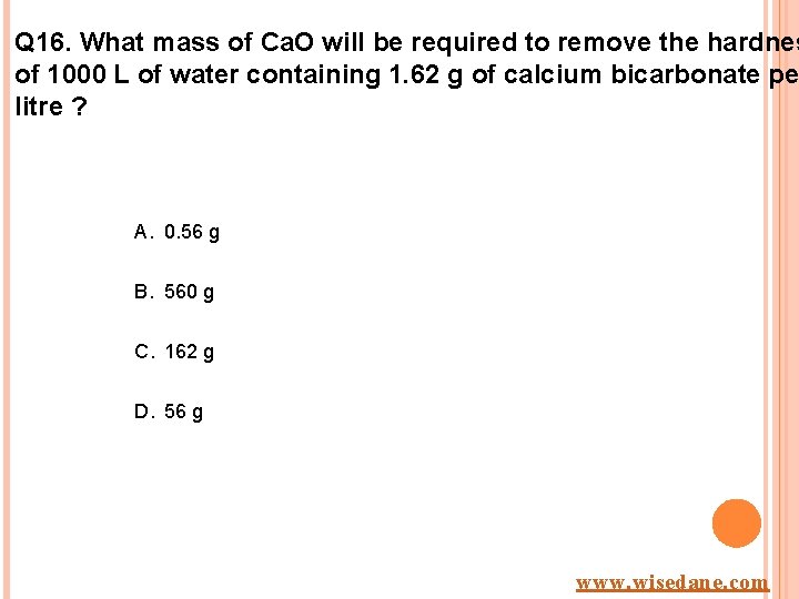 Q 16. What mass of Ca. O will be required to remove the hardnes