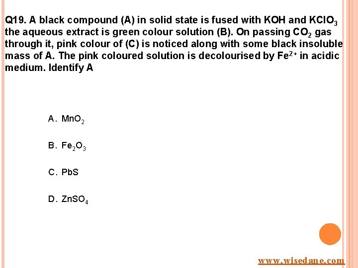 Q 19. A black compound (A) in solid state is fused with KOH and