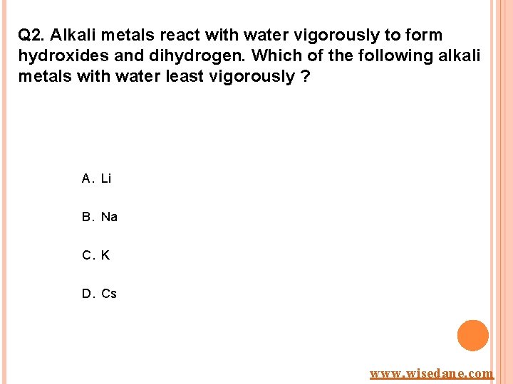 Q 2. Alkali metals react with water vigorously to form hydroxides and dihydrogen. Which