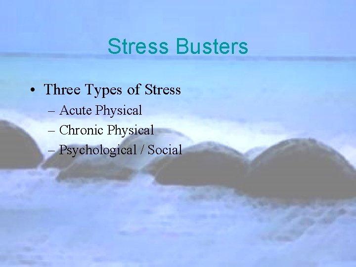 Stress Busters • Three Types of Stress – Acute Physical – Chronic Physical –