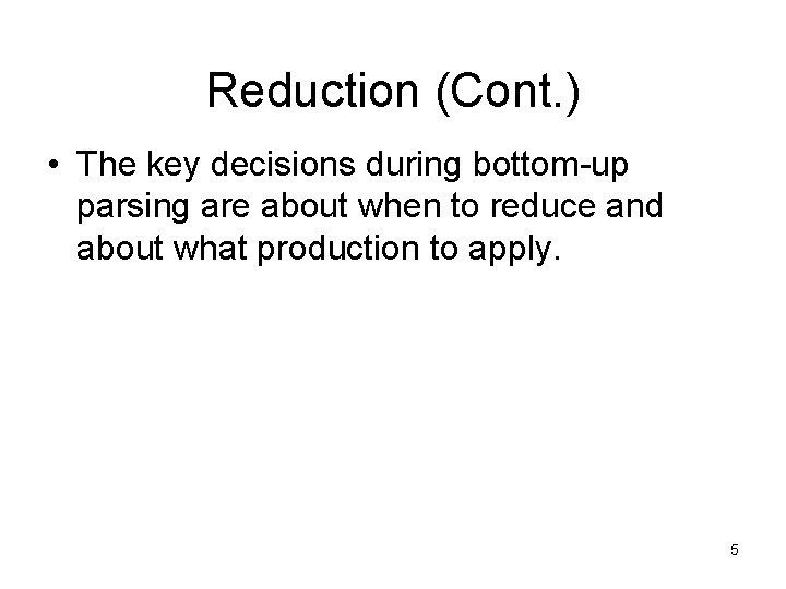 Reduction (Cont. ) • The key decisions during bottom-up parsing are about when to