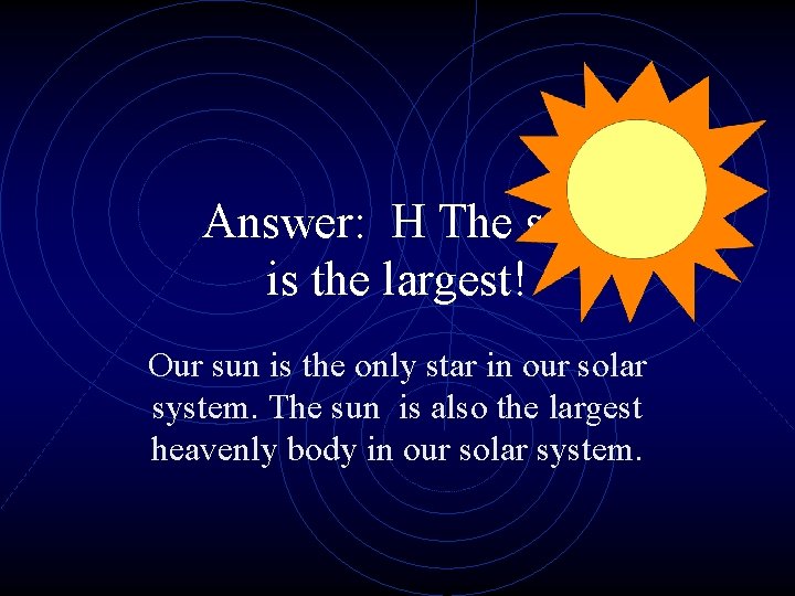 Answer: H The sun is the largest! Our sun is the only star in