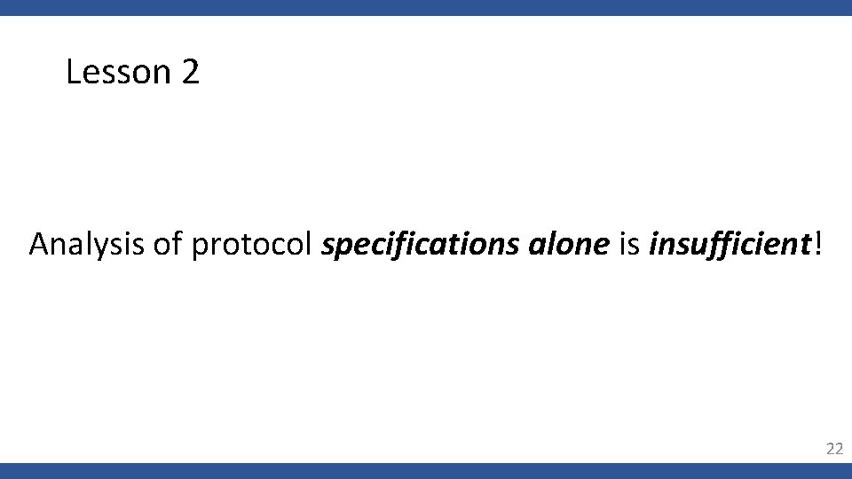 Lesson 2 Analysis of protocol specifications alone is insufficient! 22 